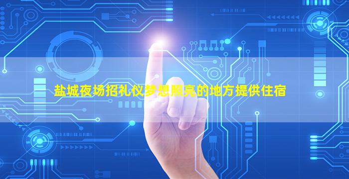 盐城夜场招礼仪梦想照亮的地方提供住宿
